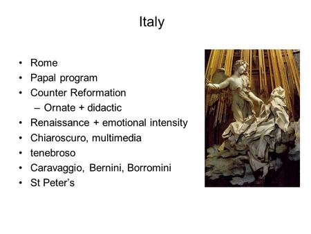 Italy Rome Papal program Counter Reformation –Ornate + didactic Renaissance + emotional intensity Chiaroscuro, multimedia tenebroso Caravaggio, Bernini,