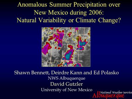 Anomalous Summer Precipitation over New Mexico during 2006: Natural Variability or Climate Change? Shawn Bennett, Deirdre Kann and Ed Polasko NWS Albuquerque.