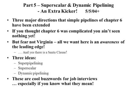 Part 5 – Superscalar & Dynamic Pipelining - An Extra Kicker! 5/5/04+ Three major directions that simple pipelines of chapter 6 have been extended If you.