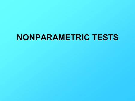 NONPARAMETRIC TESTS. When to use When data is clearly ordinal or nominal. When we have a very skewed distribution.