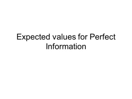 Expected values for Perfect Information. Website for information is as follows:  e_of_perfect_informationhttp://en.wikipedia.org/wiki/Expected_valu.