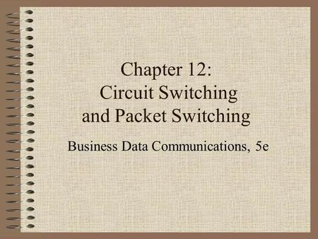 Chapter 12: Circuit Switching and Packet Switching