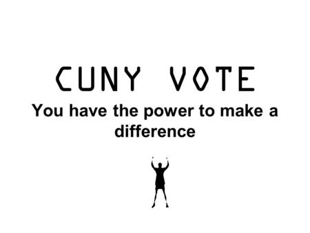 CUNY VOTE You have the power to make a difference.
