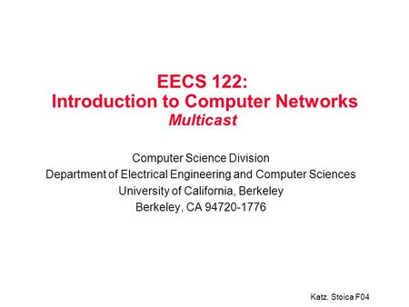 Katz, Stoica F04 EECS 122: Introduction to Computer Networks Multicast Computer Science Division Department of Electrical Engineering and Computer Sciences.