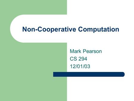 Non-Cooperative Computation Mark Pearson CS 294 12/01/03.