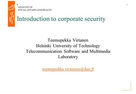 MINISTRY OF SOCIAL AFFAIRS AND HEALTH 1 Introduction to corporate security Teemupekka Virtanen Helsinki University of Technology Telecommunication Software.