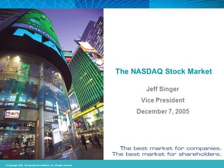 © Copyright 2005, The Nasdaq Stock Market, Inc. All rights reserved. 1 The NASDAQ Stock Market Jeff Singer Vice President December 7, 2005.