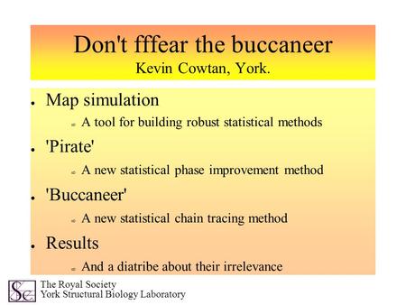 Don't fffear the buccaneer Kevin Cowtan, York. ● Map simulation ⇨ A tool for building robust statistical methods ● 'Pirate' ⇨ A new statistical phase improvement.