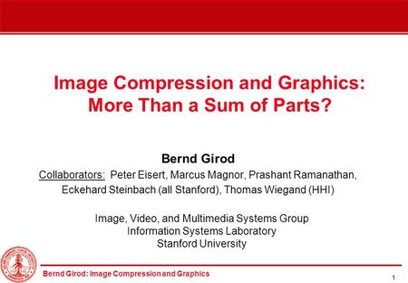 Bernd Girod: Image Compression and Graphics 1 Image Compression and Graphics: More Than a Sum of Parts? Bernd Girod Collaborators: Peter Eisert, Marcus.