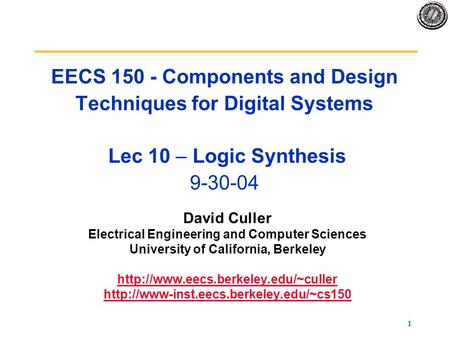 1 EECS 150 - Components and Design Techniques for Digital Systems Lec 10 – Logic Synthesis 9-30-04 David Culler Electrical Engineering and Computer Sciences.