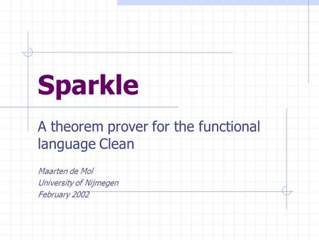 Sparkle A theorem prover for the functional language Clean Maarten de Mol University of Nijmegen February 2002.