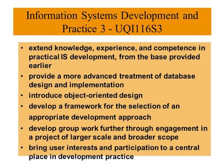 Information Systems Development and Practice 3 - UQI116S3 extend knowledge, experience, and competence in practical IS development, from the base provided.