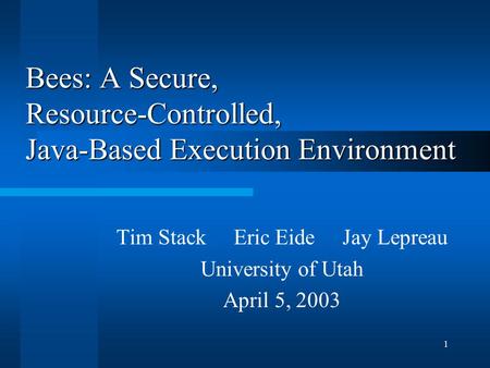 1 Bees: A Secure, Resource-Controlled, Java-Based Execution Environment Tim Stack Eric Eide Jay Lepreau University of Utah April 5, 2003.