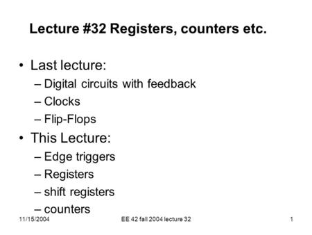 11/15/2004EE 42 fall 2004 lecture 321 Lecture #32 Registers, counters etc. Last lecture: –Digital circuits with feedback –Clocks –Flip-Flops This Lecture: