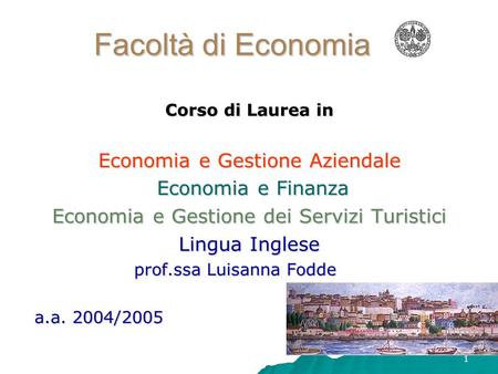1 Facoltà di Economia Corso di Laurea in Economia e Gestione Aziendale Economia e Finanza Economia e Finanza Economia e Gestione dei Servizi Turistici.