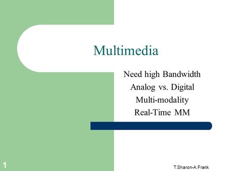 T.Sharon-A.Frank 1 Multimedia Need high Bandwidth Analog vs. Digital Multi-modality Real-Time MM.