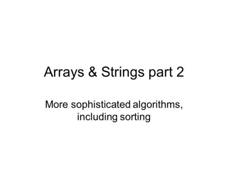 Arrays & Strings part 2 More sophisticated algorithms, including sorting.