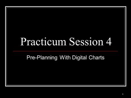 1 Practicum Session 4 Pre-Planning With Digital Charts.