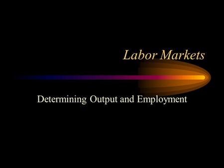 Labor Markets Determining Output and Employment. Labor Market Statistics The labor market is a very dynamic market. This makes it difficult to characterize.