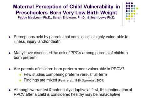 Maternal Perception of Child Vulnerability in Preschoolers Born Very Low Birth Weight Peggy MacLean, Ph.D., Sarah Erickson, Ph.D., & Jean Lowe Ph.D. Perceptions.