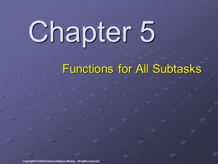 Copyright © 2008 Pearson Addison-Wesley. All rights reserved. Chapter 5 Functions for All Subtasks.