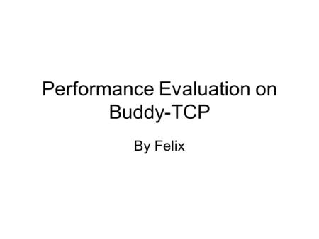 Performance Evaluation on Buddy-TCP By Felix. Simulation Setup S C1C1 CNCN … … T_Sink1 T_SinkN … T1T1 TNTN U U_Sink 4N Mbps 50 ms L Types of traffic: