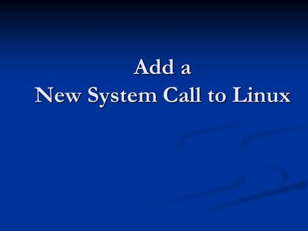 Add a New System Call to Linux. Hw1 Add a New System Call to Linux and Compile Kernel Add a New System Call to Linux by Kernel Module.