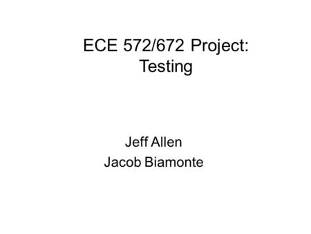 Jeff Allen Jacob Biamonte ECE 572/672 Project: Testing.