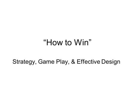 “How to Win” Strategy, Game Play, & Effective Design.