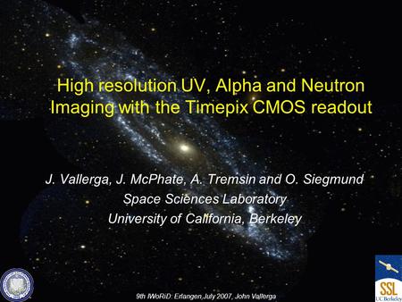 9th IWoRiD: Erlangen,July 2007, John Vallerga High resolution UV, Alpha and Neutron Imaging with the Timepix CMOS readout J. Vallerga, J. McPhate, A. Tremsin.