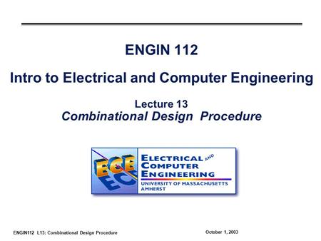 ENGIN112 L13: Combinational Design Procedure October 1, 2003 ENGIN 112 Intro to Electrical and Computer Engineering Lecture 13 Combinational Design Procedure.