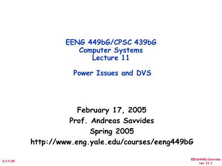 EENG449b/Savvides Lec 10.1 2/17/05 February 17, 2005 Prof. Andreas Savvides Spring 2005  EENG 449bG/CPSC 439bG.