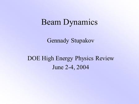 Beam Dynamics Gennady Stupakov DOE High Energy Physics Review June 2-4, 2004.