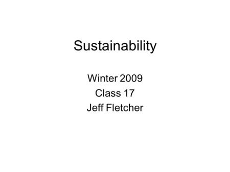 Sustainability Winter 2009 Class 17 Jeff Fletcher.