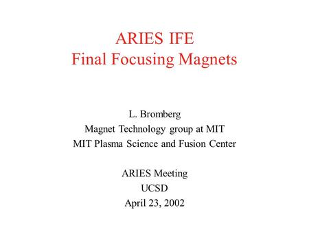 ARIES IFE Final Focusing Magnets L. Bromberg Magnet Technology group at MIT MIT Plasma Science and Fusion Center ARIES Meeting UCSD April 23, 2002.