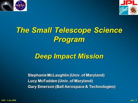 AAS - 1 Jun 2004sam - 1 The Small Telescope Science Program Deep Impact Mission Stephanie McLaughlin (Univ. of Maryland) Lucy McFadden (Univ. of Maryland)