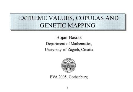 1 Bojan Basrak Department of Mathematics, University of Zagreb, Croatia EVA 2005, Gothenburg EXTREME VALUES, COPULAS AND GENETIC MAPPING.