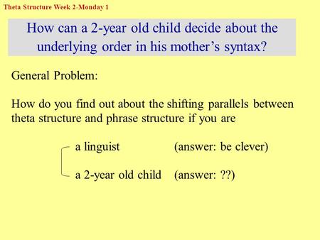 How can a 2-year old child decide about the underlying order in his mother’s syntax? General Problem: How do you find out about the shifting parallels.