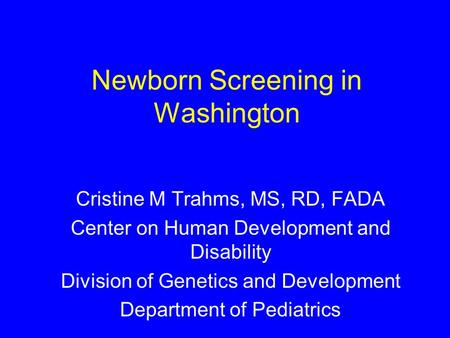Newborn Screening in Washington Cristine M Trahms, MS, RD, FADA Center on Human Development and Disability Division of Genetics and Development Department.