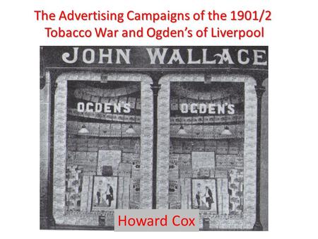 The Advertising Campaigns of the 1901/2 Tobacco War and Ogden’s of Liverpool Howard Cox.