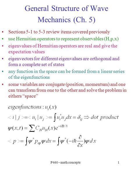P460 - math concepts1 General Structure of Wave Mechanics (Ch. 5) Sections 5-1 to 5-3 review items covered previously use Hermitian operators to represent.