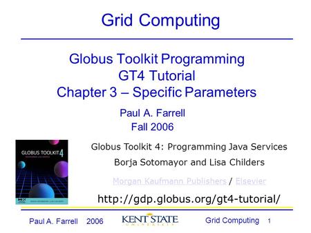 Paul A. Farrell 2006 Grid Computing 1 Globus Toolkit Programming GT4 Tutorial Chapter 3 – Specific Parameters Paul A. Farrell Fall 2006 Grid Computing.