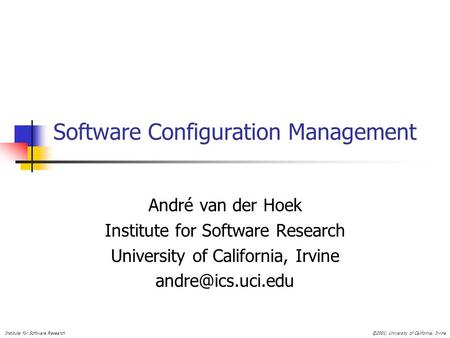 Institute for Software Research©2001, University of California, Irvine Software Configuration Management André van der Hoek Institute for Software Research.