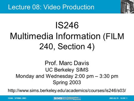 2003.02.19 - SLIDE 1IS246 - SPRING 2003 Lecture 08: Video Production IS246 Multimedia Information (FILM 240, Section 4) Prof. Marc Davis UC Berkeley SIMS.