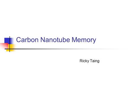 Carbon Nanotube Memory Ricky Taing. Outline Motivation for NRAM Comparison of Memory NRAM Technology Carbon Nanotubes Device Operation Evaluation Current.