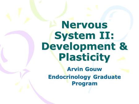 Nervous System II: Development & Plasticity Arvin Gouw Endocrinology Graduate Program.