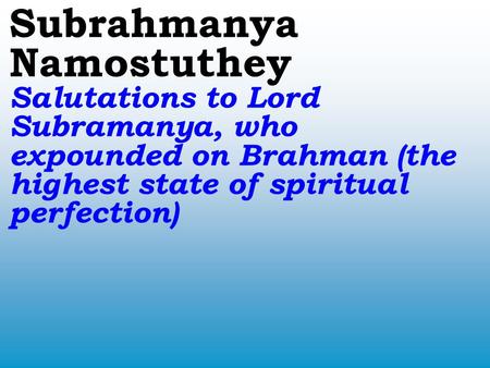 Subrahmanya Namostuthey Salutations to Lord Subramanya, who expounded on Brahman (the highest state of spiritual perfection)