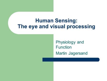 Human Sensing: The eye and visual processing Physiology and Function Martin Jagersand.