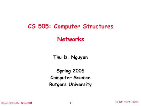 CS 505: Thu D. Nguyen Rutgers University, Spring 2005 1 CS 505: Computer Structures Networks Thu D. Nguyen Spring 2005 Computer Science Rutgers University.