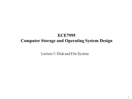 1 ECE7995 Computer Storage and Operating System Design Lecture 5: Disk and File System.
